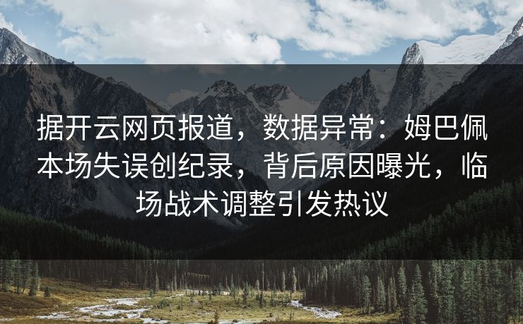 据开云网页报道，数据异常：姆巴佩本场失误创纪录，背后原因曝光，临场战术调整引发热议